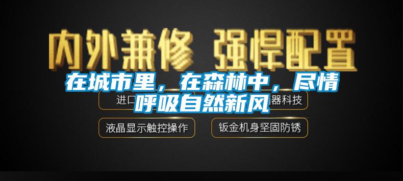 欧美黄色电影在线播放 在城市里，在森林中，尽情呼吸自然新风