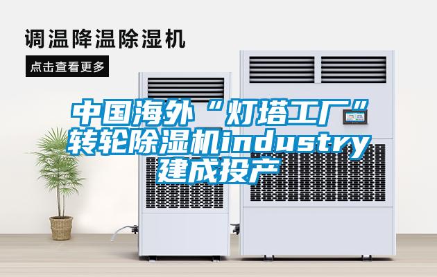 欧美成色手机在线观看 中国海外“灯塔工厂”转轮除湿机industry建成投产