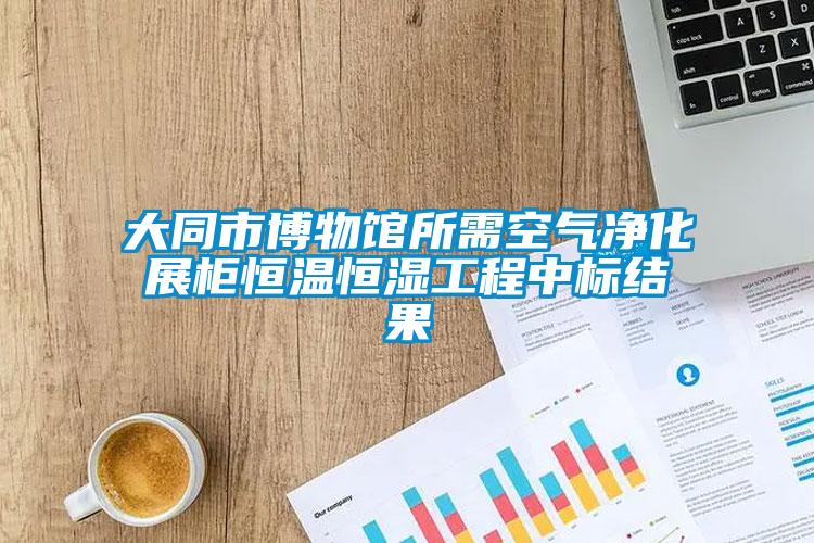 欧美成色手机在线观看 大同市博物馆所需空气净化展柜恒温恒湿工程中标结果