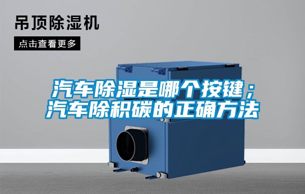 欧美黄色电影在线播放 汽车除湿是哪个按键；汽车除积碳的正确方法