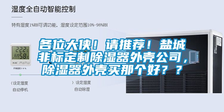 各位大侠！请推荐！盐城非标定制除湿器外壳公司，除湿器外壳买那个好？？