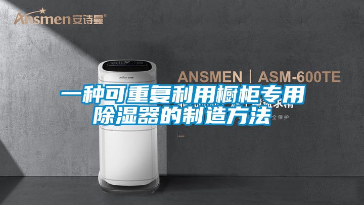 一种可重复利用橱柜专用除湿器的制造方法