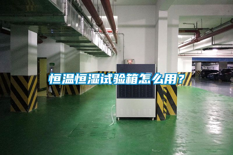 恒温恒湿试验箱怎么用？