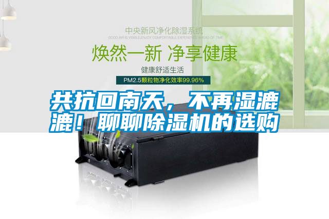 共抗回南天，不再湿漉漉！聊聊除湿机的选购