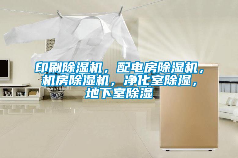 印刷除湿机，配电房除湿机，机房除湿机，净化室除湿，地下室除湿