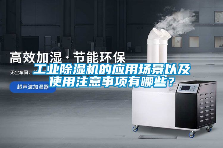 工业除湿机的应用场景以及使用注意事项有哪些？